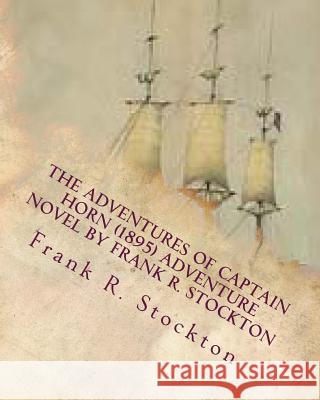 The Adventures of Captain Horn (1895) adventure novel by Frank R. Stockton Stockton, Frank R. 9781530004706 Createspace Independent Publishing Platform - książka