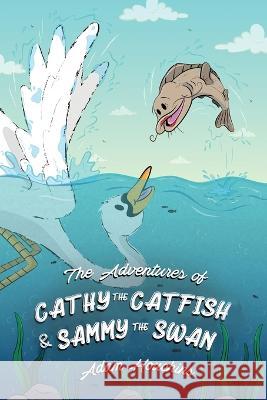 The Adventures of Cathy the Catfish and Sammy the Swan Adam Houchins 9781637641378 Dorrance Publishing Co. - książka