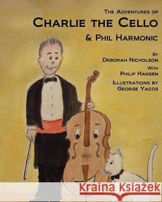 The Adventures of Charlie the Cello: & Phil Harmonic Deborah Nicholson George Yacos Philip Hansen 9781468092639 Createspace - książka