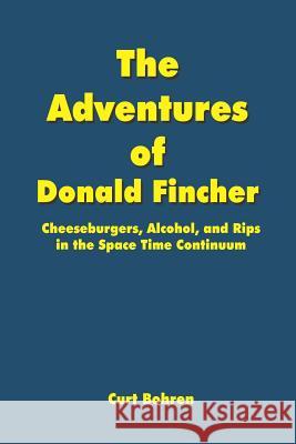 The Adventures of Donald Fincher: Cheeseburgers, Alcohol, and Rips in the Space Time Continuum Bohren, Curt 9781414035574 Authorhouse - książka