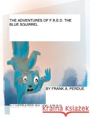 The Adventures of F.R.E.D. the Blue Squirrel: A Lesson in Compassion MR Frank a. Perdue MR Jon Acuna 9781500736842 Createspace - książka