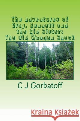 The Adventures of Gray, Bennett and the Kid Sister: The Old Wooden Shack C. J. Gorbatoff 9781519102201 Createspace Independent Publishing Platform - książka