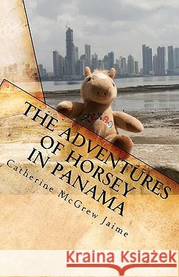 The Adventures of Horsey in Panama: Book 1 in the Horsey and Friends Series Catherine McGrew Jaime 9781453838686 Createspace - książka