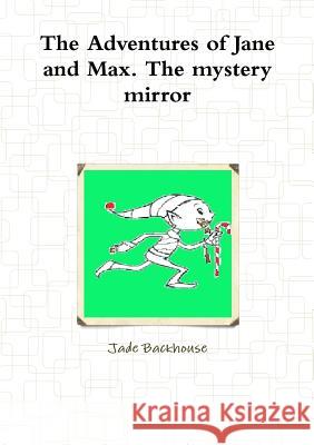 The Adventures of Jane and Max. The Mystery Mirror Jade Backhouse 9781291005202 Lulu.com - książka