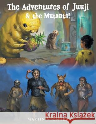 The Adventures of Juuji & the Mutants! Martin Ntonjira 9781665783811 Archway Publishing - książka
