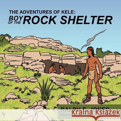 The Adventures of Kele: Boy of the Rock Shelter Jones, Ralph E. 9781468576962 Authorhouse - książka