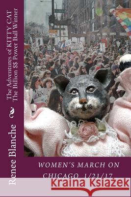 The Adventures of KITTY CAT The Billion $$ Power Ball Winner: : Vol 2 WOMEN'S MARCH ON CHICAGO 1/21/ 2017 Blanche, Renee 9781542751087 Createspace Independent Publishing Platform - książka