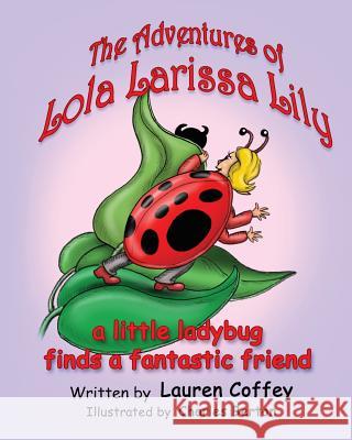 The Adventures of Lola Larissa Lily: A Little Bug Finds a Fantastic Friend Lauren Coffey Charles Berton 9781543270884 Createspace Independent Publishing Platform - książka