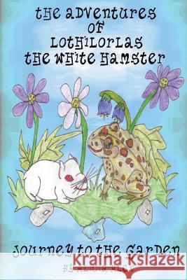 The Adventures of Lothilorlas The White Hamster: Journey to the Garden Alex, Alicia 9781460954171 Createspace - książka