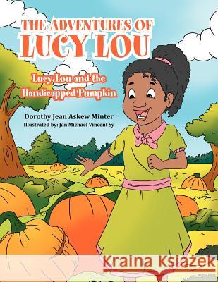 The Adventures of Lucy Lou: Lucy Lou and the Handicapped Pumpkin: Lucy Lou and the Handicapped Pumpkin Minter, Dorothy Jean Askew 9781465373786 Xlibris Corporation - książka