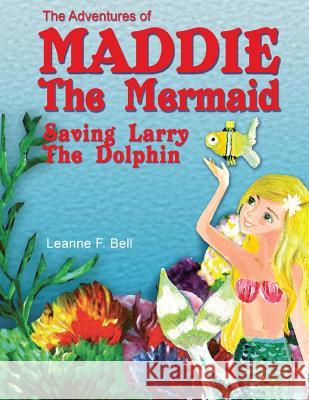 The Adventures of Maddie the Mermaid: Saving Larry the Dolphin Leanne F. Bell 9780995378100 Bellboy Publishing - książka