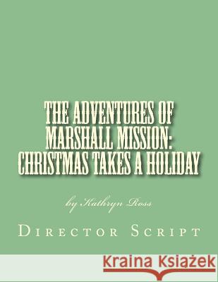 The Adventures of Marshall Mission: Christmas Takes a Holiday Director's Script: A Pageant Wagon Production Kathryn Ross 9780991007097 Pageant Wagon Publishing - książka