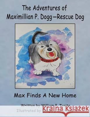 The Adventures of Maximillian P. Dogg-Rescue Dog: Max Gets a New Home William P. Tveite Gregory D. Steele 9781618632890 Bookstand Publishing - książka