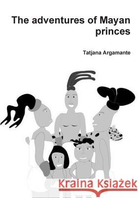 The adventures of Mayan princes Tatjana Argamante 9780244706333 Lulu.com - książka