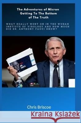 The Adventures of Micron Getting to the Bottom of the Truth.: What Really Went on in the Wuhan I.of V.and How Much Did Dr.Anthony Fauci Know? Briscoe, Chris 9781034952923 Blurb - książka