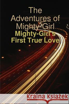 The Adventures of Mighty-Girl: Mighty-Girl's First True Love William J. Smith 9781329737433 Lulu.com - książka