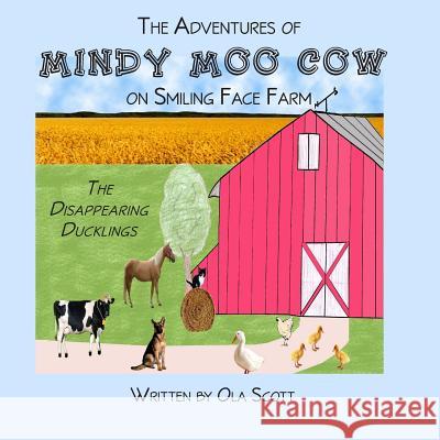 The Adventures of Mindy Moo Cow on Smiling Face Farm: The Disappearing Ducklings Ola Scott 9781484058329 Createspace - książka
