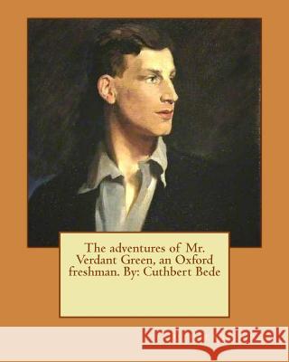 The adventures of Mr. Verdant Green, an Oxford freshman. By: Cuthbert Bede Bede, Cuthbert 9781540514783 Createspace Independent Publishing Platform - książka