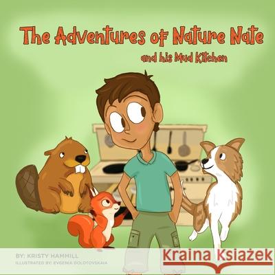 The Adventures of Nature Nate and his Mud Kitchen: Holistic Thinking Kids Evgenia Dolotovskiaia Kristy Hammill 9781775163886 Kristy Hammill - książka