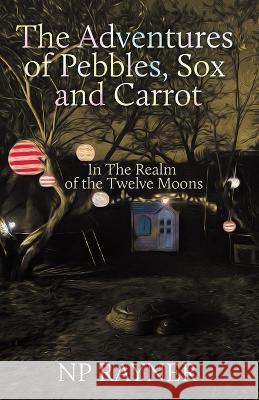 The Adventures of Pebbles, Sox and Carrot: In The Realm of the Twelve Moons Np Rayner   9781802279320 Publishing Push LTD - książka