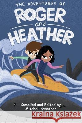 The Adventures of Roger and Heather: An Anthology of Short Stories Various Authors, Mitchell Svantner 9781957065120 Fiery Blossom Creations - książka