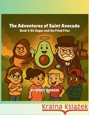 The Adventures of Saint Avocado Book 1: Sir Sugar and the Fried Friar Spirit Bridger 9781069819208 Spirit Bridger - książka