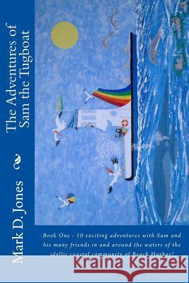 The Adventures of Sam the Tugboat: Book One - 10 exciting adventures with Sam and his many friends in and around the waters of the idyllic coastal com Jones, Mark D. 9781723311758 Createspace Independent Publishing Platform - książka