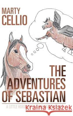 The Adventures of Sebastian: A Little Horse with a Big Imagination Marty Cellio 9781524694425 Authorhouse - książka