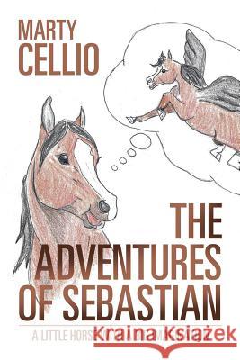 The Adventures of Sebastian: A Little Horse with a Big Imagination Marty Cellio 9781524694449 Authorhouse - książka