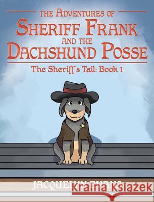 The Adventures of Sheriff Frank and the Dachshund Posse: The Sheriff's Tail: Book 1 Jacquelyn Evans 9781640031708 Covenant Books - książka