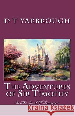 THE ADVENTURES of SIR TIMOTHY: in the LAND OF TOMORROW Yarbrough, D. T. 9781451561548 Createspace - książka