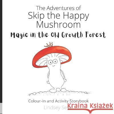 The Adventures of Skip the Happy Mushroom: Magic in the Old Growth Forest Lindsey Sesin, Tilly Wallace 9780645411409 Happy Mushrooms Co. - książka