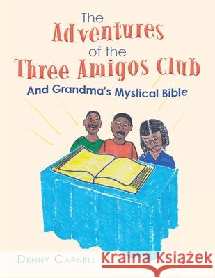 The Adventures of the Three Amigos Club and Grandma's Mystical Bible: And Grandma's Mystical Bible Denny Carnell 9781489739865 Liferich - książka