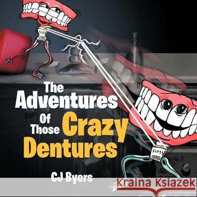 The Adventures Of Those Crazy Dentures Cj Byers 9781479711574 Xlibris - książka