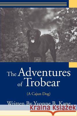 The Adventures of Trobear: (A Cajun Dog) Kane, Yvonne B. 9780595370344 iUniverse - książka