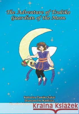 The Adventures of Tsukiko, Guardian of the Moon Kathrin Kathlinia Stockhausen Angie Schwencking Katharina Tamiko Nakai 9783946127970 Traumschwingen Verlag Gbr - książka