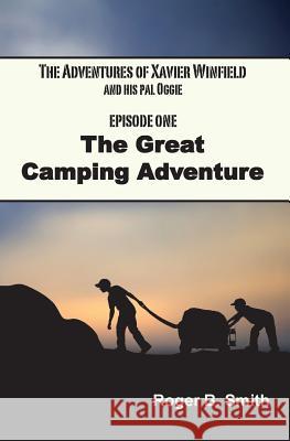 The Adventures of Xavier Winfield and His Pal Oggie, EPISODE ONE: The Great Camping Adventure Smith, Roger B. 9780985443900 Back Pack Publishers - książka
