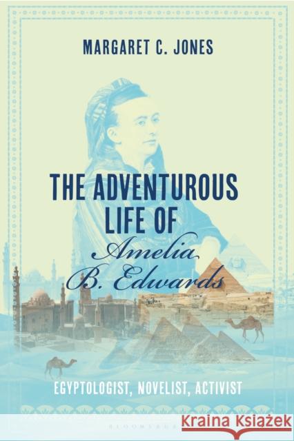 The Adventurous Life of Amelia B. Edwards: Egyptologist, Novelist, Activist Margaret C. Jones 9781350293953 Bloomsbury Publishing PLC - książka