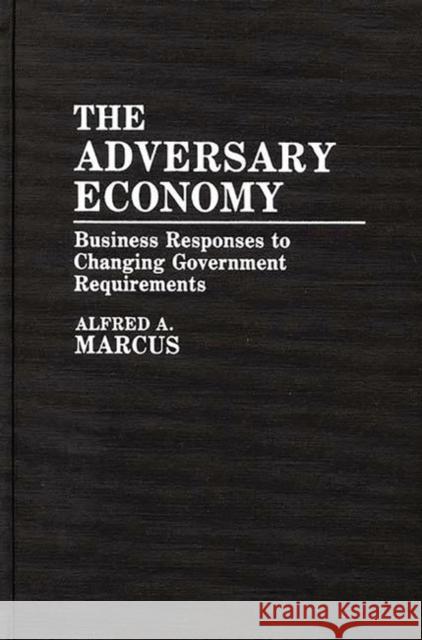 The Adversary Economy: Business Responses to Changing Government Requirements Marcus, Alfred 9780899300559 Quorum Books - książka