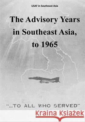 The Advisory Years in Southeast Asia, to 1965 Office of Air Force History              U. S. Air Force 9781508763352 Createspace - książka