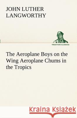 The Aeroplane Boys on the Wing Aeroplane Chums in the Tropics John Luther Langworthy 9783849151799 Tredition Classics - książka