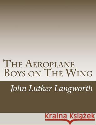 The Aeroplane Boys on the Wing: Or, Aeroplane Chums in the Tropics John Luther Langworth 9781517444020 Createspace Independent Publishing Platform - książka