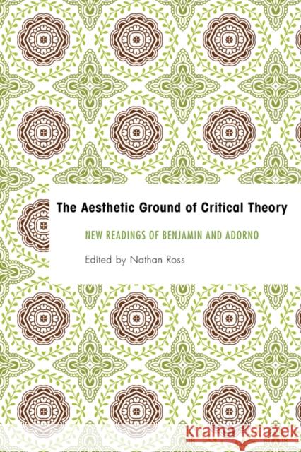 The Aesthetic Ground of Critical Theory: New Readings of Benjamin and Adorno Nathan Ross 9781783482924 Rowman & Littlefield International - książka