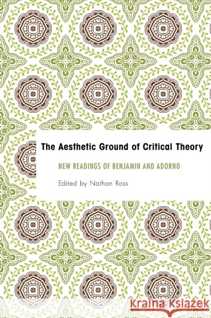 The Aesthetic Ground of Critical Theory: New Readings of Benjamin and Adorno Ross, Nathan 9781783482931 Rowman & Littlefield International - książka