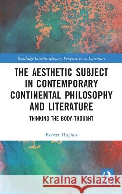 The Aesthetic Subject in Contemporary Continental Philosophy and Literature: Thinking the Body-Thought Robert Hughes 9781032749129 Routledge - książka