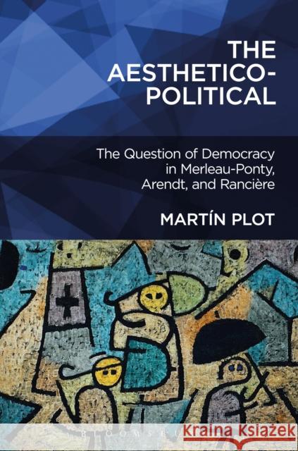 The Aesthetico-Political: The Question of Democracy in Merleau-Ponty, Arendt, and Rancière Plot, Martín 9781501319648 Bloomsbury Academic - książka