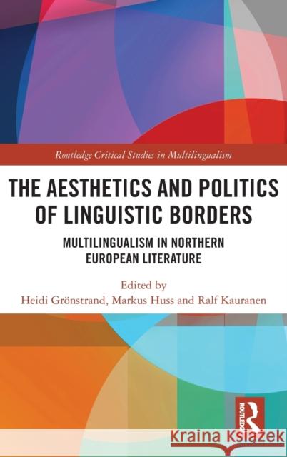 The Aesthetics and Politics of Linguistic Borders: Multilingualism in Northern European Literature Heidi Gronstrand Markus Huss Ralf Kauranen 9780367203153 Routledge - książka