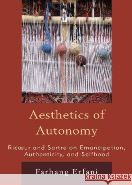 The Aesthetics of Autonomy: Ricoeur and Sartre on Emancipation, Authenticity, and Selfhood Erfani, Farhang 9780739112588 Lexington Books - książka