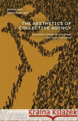The Aesthetics of Collective Agency: Corporations, Communities and Crowds in the Twenty-First Century Simone Knewitz Stefanie Mueller 9783837668155 Transcript Publishing - książka