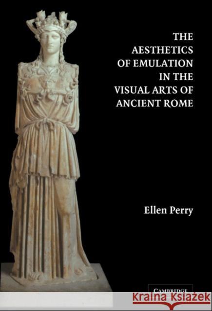 The Aesthetics of Emulation in the Visual Arts of Ancient Rome Ellen Perry 9780521831659 Cambridge University Press - książka